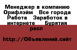 Менеджер в компанию Орифлэйм - Все города Работа » Заработок в интернете   . Бурятия респ.